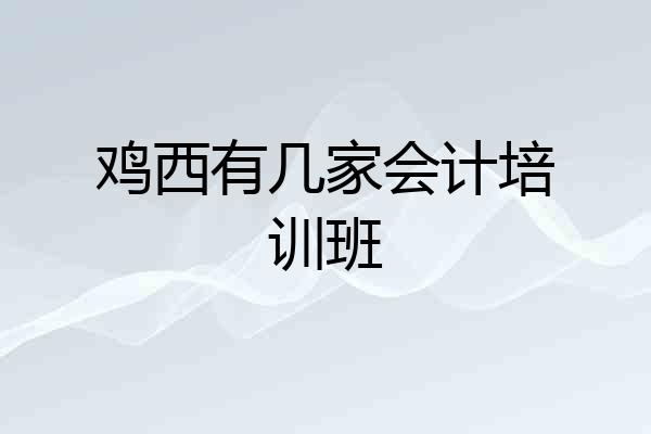 鸡西有几家会计培训班