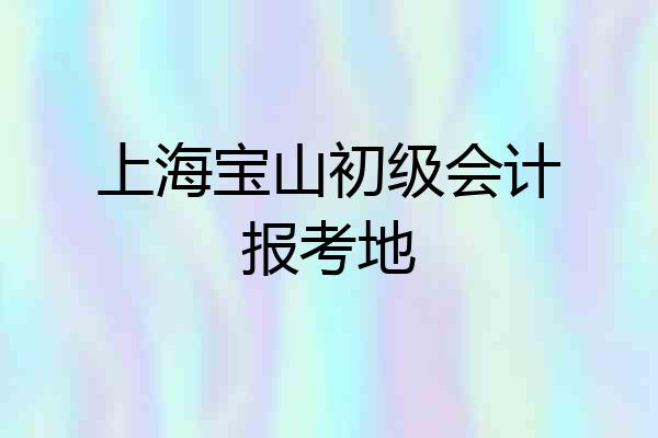 上海宝山初级会计报考地