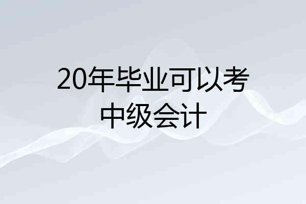 20年毕业可以考中级会计