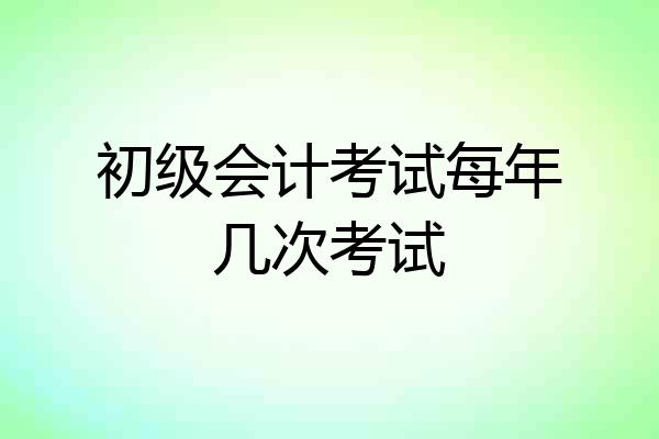 初级会计考试每年几次考试