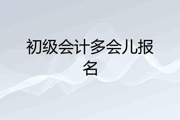 初级会计多会儿报名