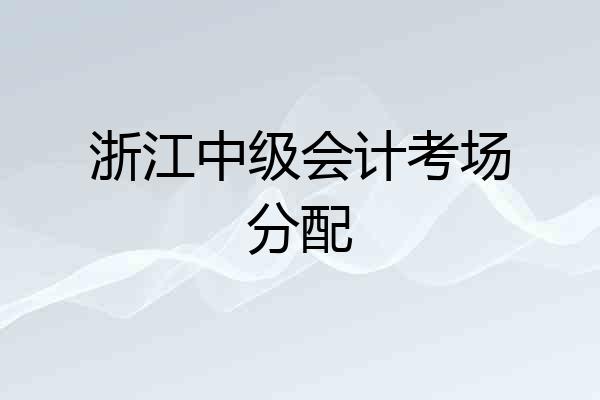 浙江中级会计考场分配