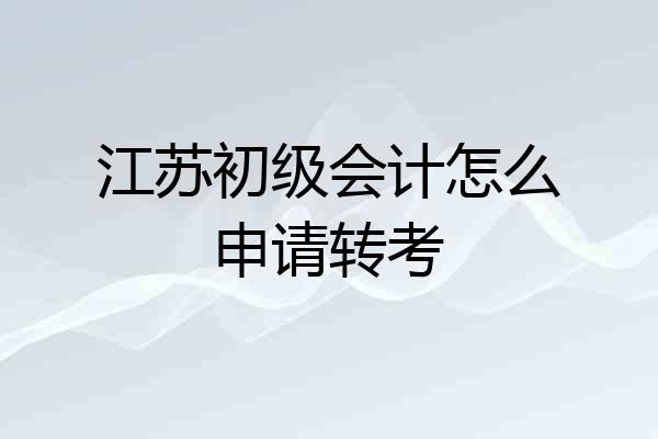 江苏初级会计怎么申请转考
