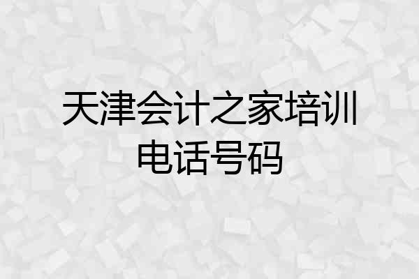 天津会计之家培训电话号码