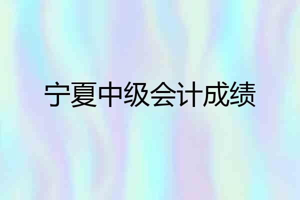 宁夏中级会计成绩