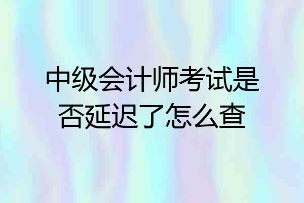 中级会计师考试是否延迟了怎么查