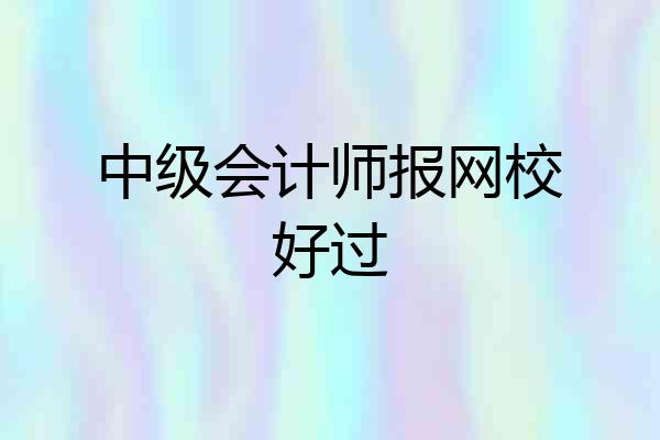 中级会计师报网校好过