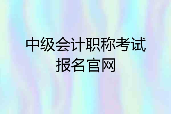 中级会计职称考试报名官网