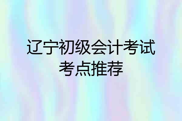 辽宁初级会计考试考点推荐