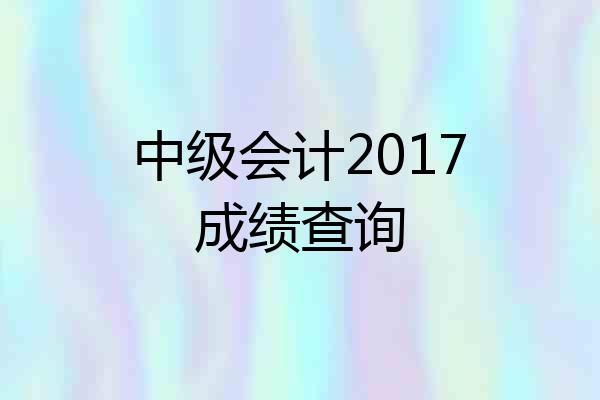中级会计2017成绩查询