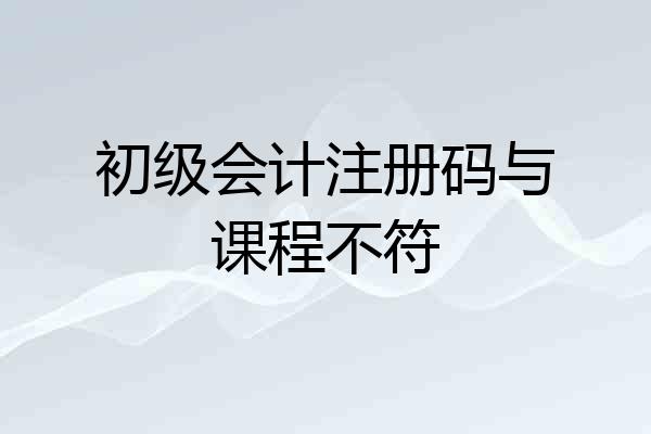 初级会计注册码与课程不符