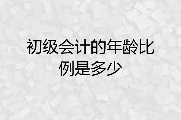 初级会计的年龄比例是多少