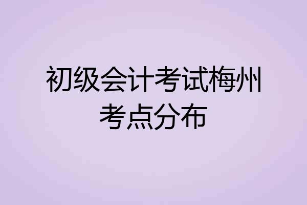 初级会计考试梅州考点分布