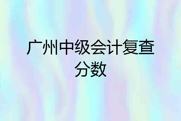 广州中级会计复查分数
