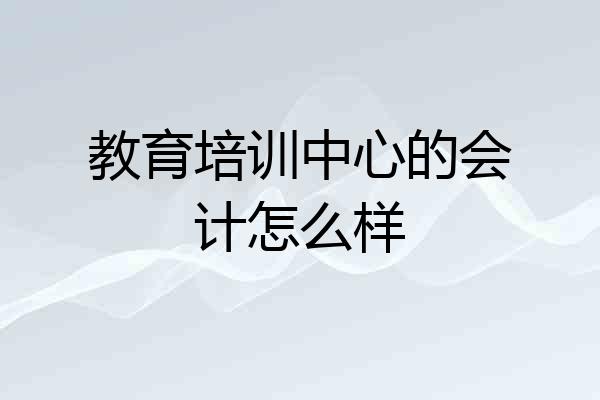 教育培训中心的会计怎么样
