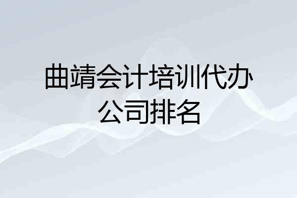 曲靖会计培训代办公司排名