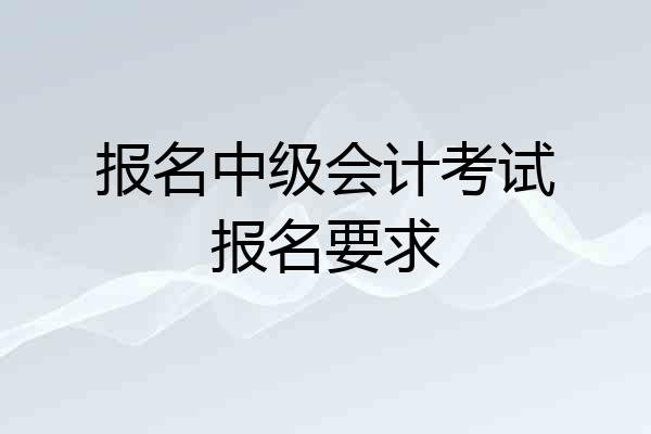 报名中级会计考试报名要求
