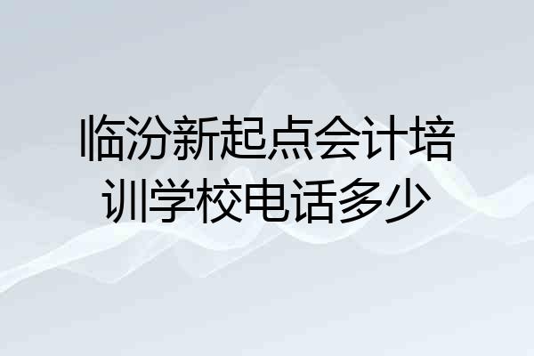 临汾新起点会计培训学校电话多少