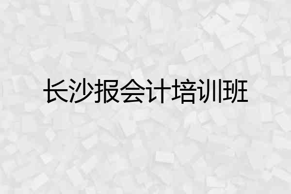 长沙报会计培训班