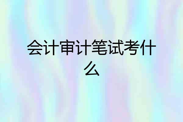 会计审计笔试考什么