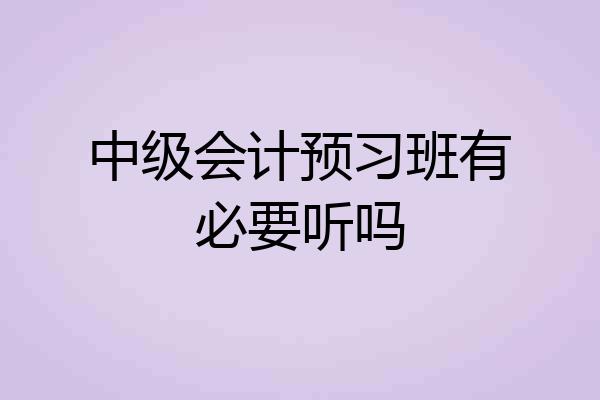 中级会计预习班有必要听吗