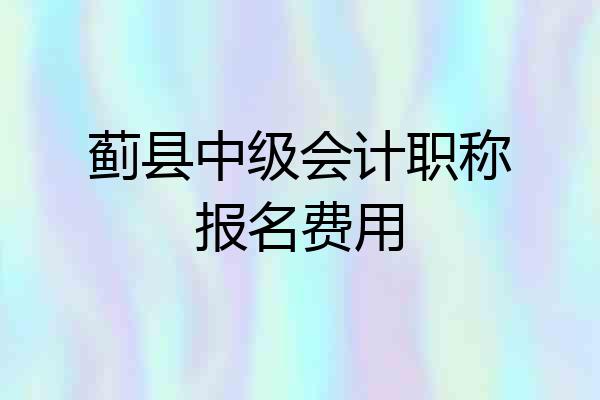 蓟县中级会计职称报名费用