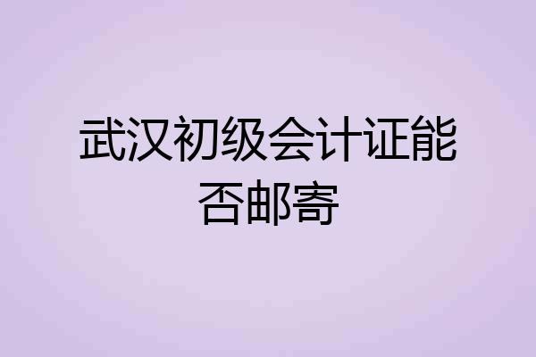 武汉初级会计证能否邮寄