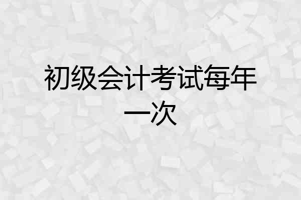初级会计考试每年一次