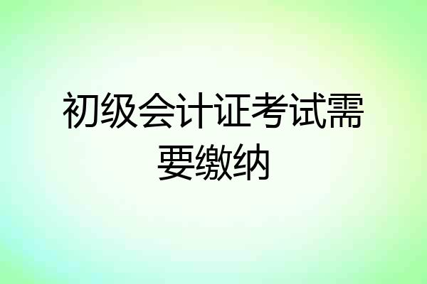 初级会计证考试需要缴纳