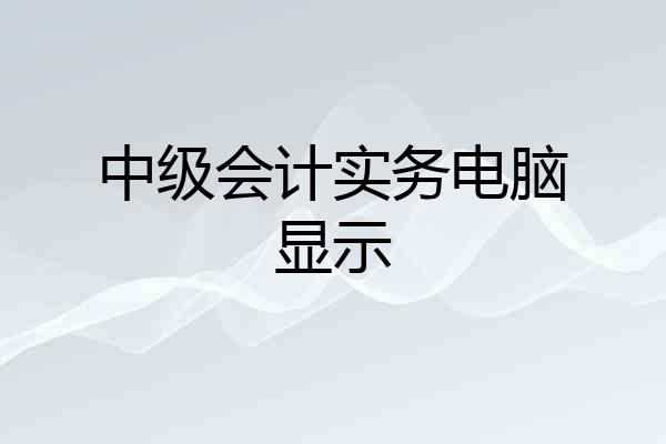 中级会计实务电脑显示