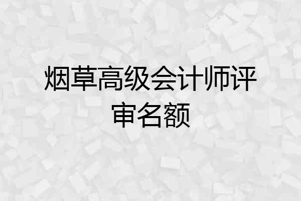 烟草高级会计师评审名额