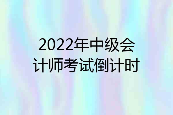 2022年中级会计师考试倒计时