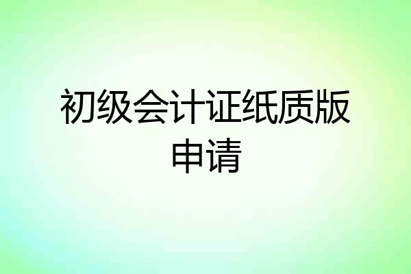 初级会计证纸质版申请