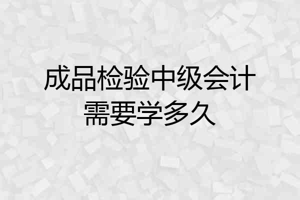 成品检验中级会计需要学多久