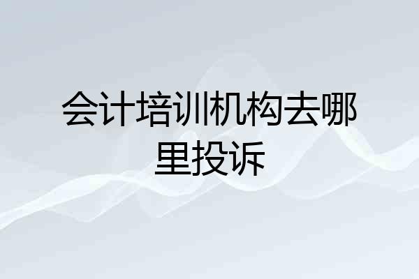 会计培训机构去哪里投诉
