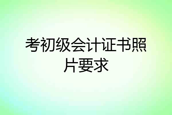考初级会计证书照片要求