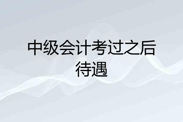 中级会计考过之后待遇