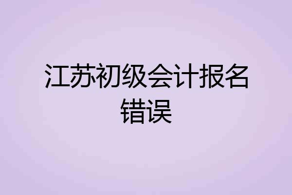江苏初级会计报名错误