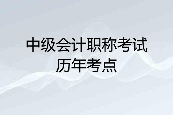 中级会计职称考试历年考点