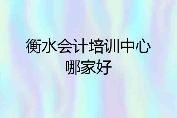 衡水会计培训中心哪家好
