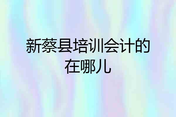 新蔡县培训会计的在哪儿