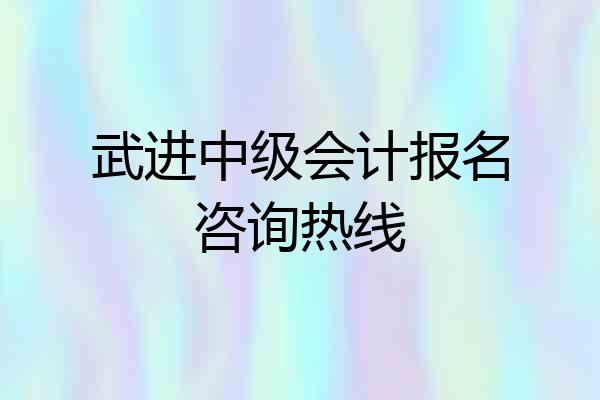 武进中级会计报名咨询热线