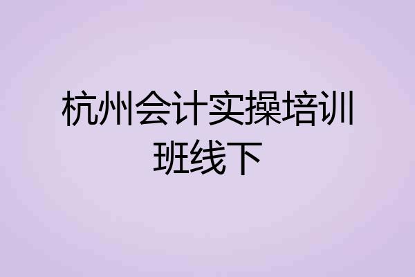 杭州会计实操培训班线下
