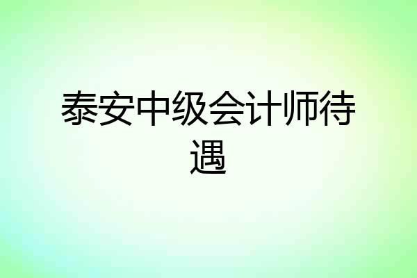 泰安中级会计师待遇