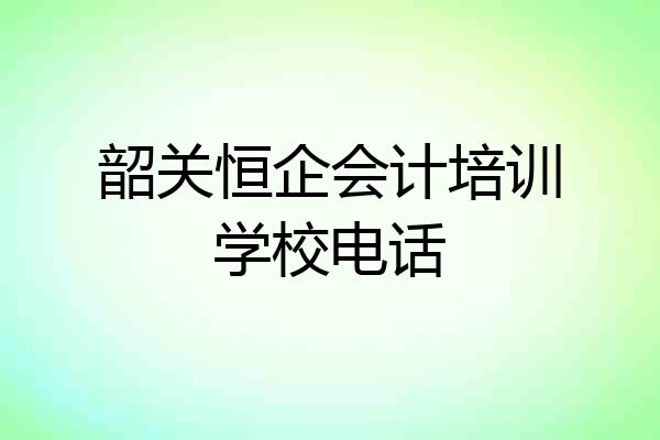 韶关恒企会计培训学校电话