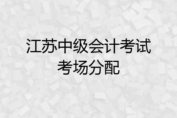 江苏中级会计考试考场分配