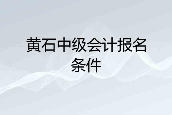 黄石中级会计报名条件