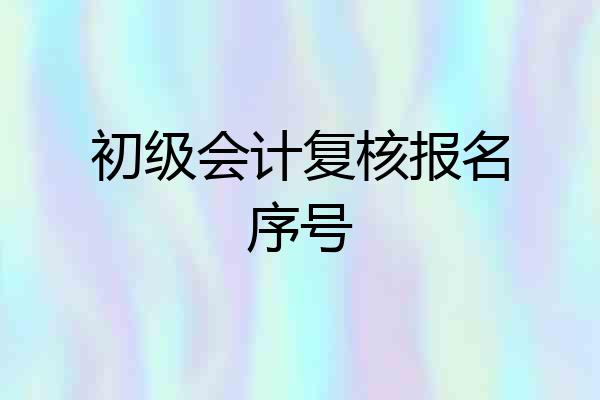 初级会计复核报名序号
