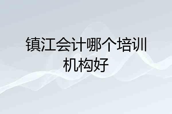镇江会计哪个培训机构好