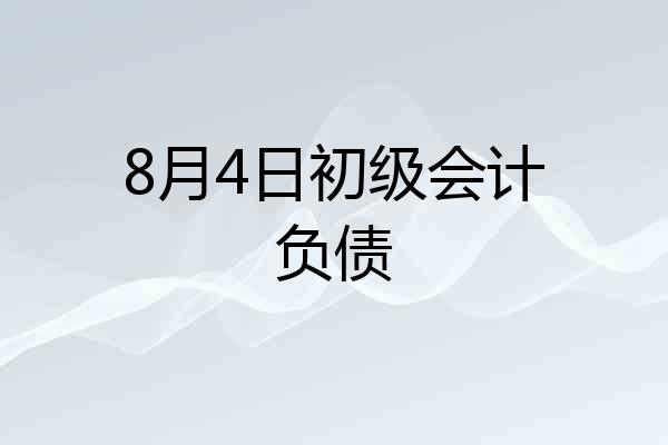 8月4日初级会计负债